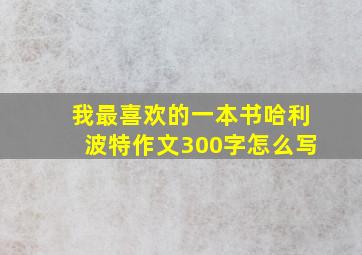 我最喜欢的一本书哈利波特作文300字怎么写