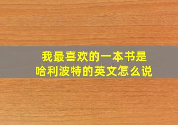 我最喜欢的一本书是哈利波特的英文怎么说