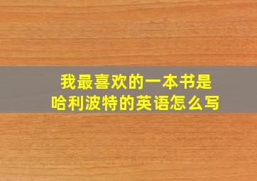 我最喜欢的一本书是哈利波特的英语怎么写