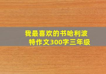 我最喜欢的书哈利波特作文300字三年级