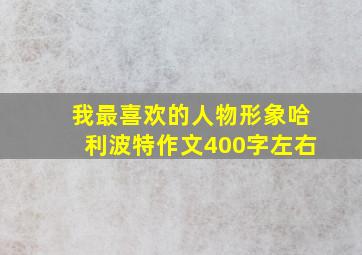 我最喜欢的人物形象哈利波特作文400字左右