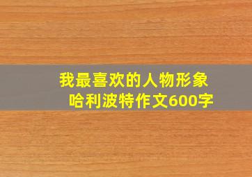 我最喜欢的人物形象哈利波特作文600字