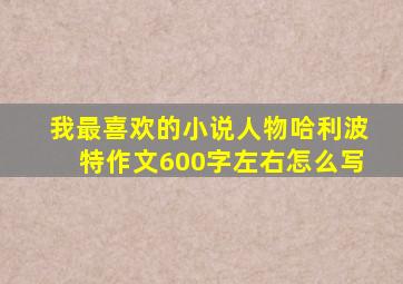 我最喜欢的小说人物哈利波特作文600字左右怎么写