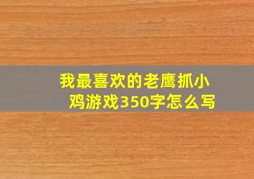 我最喜欢的老鹰抓小鸡游戏350字怎么写