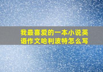 我最喜爱的一本小说英语作文哈利波特怎么写