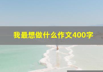 我最想做什么作文400字