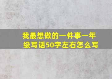 我最想做的一件事一年级写话50字左右怎么写