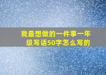 我最想做的一件事一年级写话50字怎么写的