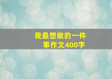 我最想做的一件事作文400字