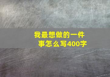 我最想做的一件事怎么写400字