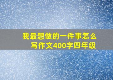 我最想做的一件事怎么写作文400字四年级