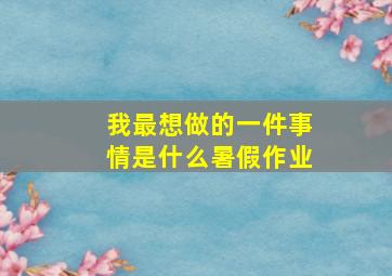 我最想做的一件事情是什么暑假作业