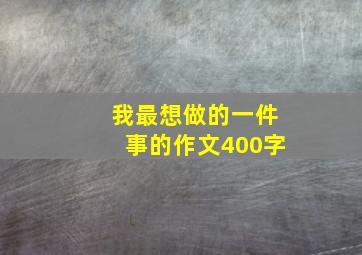 我最想做的一件事的作文400字