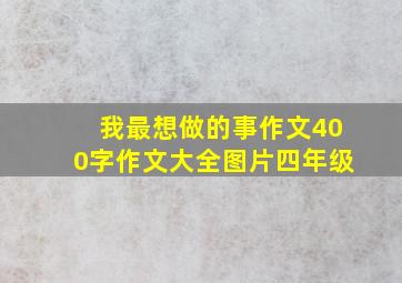 我最想做的事作文400字作文大全图片四年级