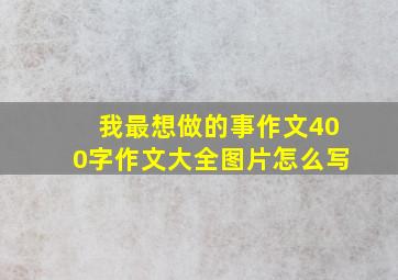 我最想做的事作文400字作文大全图片怎么写