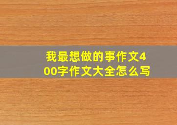 我最想做的事作文400字作文大全怎么写