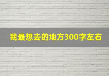 我最想去的地方300字左右