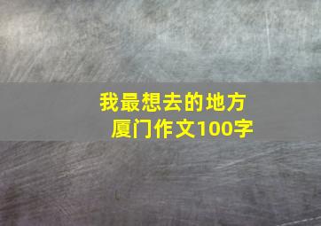 我最想去的地方厦门作文100字