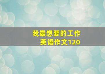 我最想要的工作英语作文120