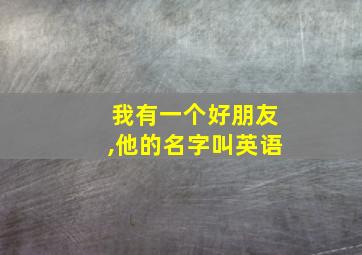 我有一个好朋友,他的名字叫英语