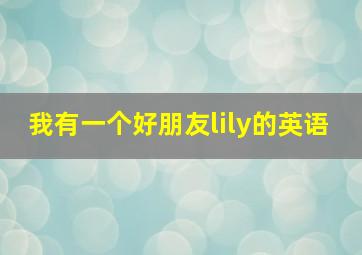 我有一个好朋友lily的英语