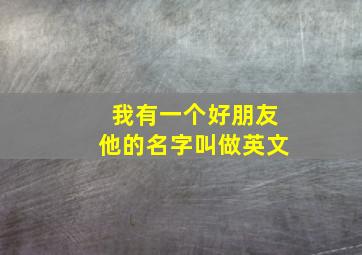 我有一个好朋友他的名字叫做英文