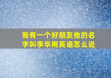 我有一个好朋友他的名字叫李华用英语怎么说