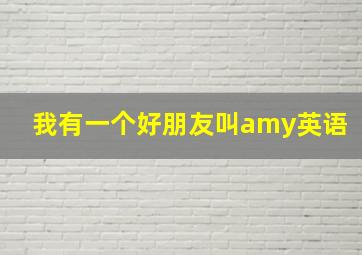 我有一个好朋友叫amy英语