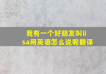 我有一个好朋友叫lisa用英语怎么说呢翻译