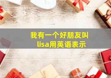 我有一个好朋友叫lisa用英语表示