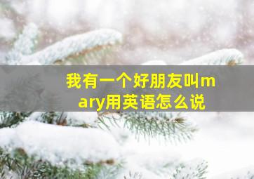 我有一个好朋友叫mary用英语怎么说