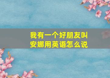 我有一个好朋友叫安娜用英语怎么说