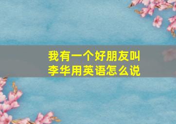 我有一个好朋友叫李华用英语怎么说