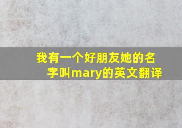 我有一个好朋友她的名字叫mary的英文翻译