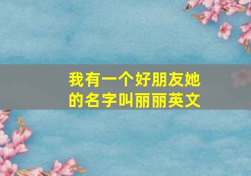 我有一个好朋友她的名字叫丽丽英文