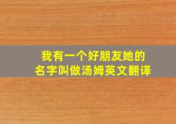 我有一个好朋友她的名字叫做汤姆英文翻译