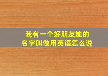 我有一个好朋友她的名字叫做用英语怎么说