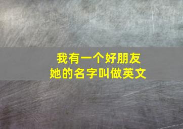 我有一个好朋友她的名字叫做英文