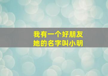 我有一个好朋友她的名字叫小明