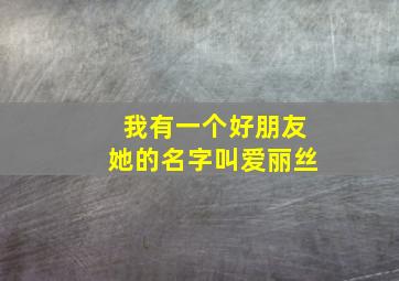 我有一个好朋友她的名字叫爱丽丝