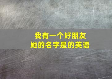 我有一个好朋友她的名字是的英语