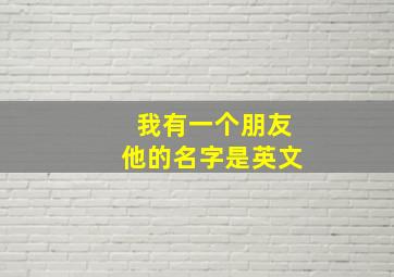 我有一个朋友他的名字是英文