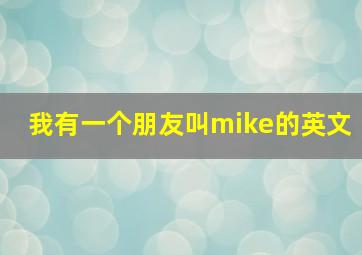 我有一个朋友叫mike的英文