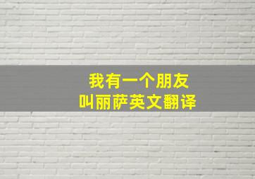 我有一个朋友叫丽萨英文翻译