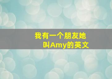 我有一个朋友她叫Amy的英文