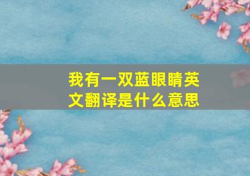 我有一双蓝眼睛英文翻译是什么意思