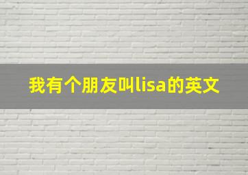 我有个朋友叫lisa的英文