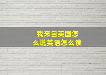 我来自英国怎么说英语怎么读