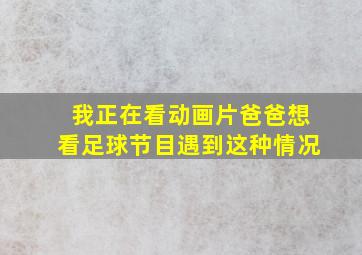 我正在看动画片爸爸想看足球节目遇到这种情况