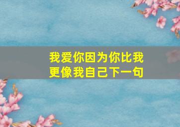 我爱你因为你比我更像我自己下一句